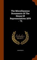 The Miscellaneous Dcouments of the House of Representatives 1870 - '71