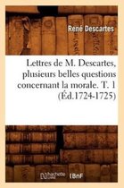 Sciences- Lettres de M. Descartes, Plusieurs Belles Questions Concernant La Morale. T. 1 (�d.1724-1725)