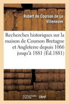 Recherches Historiques Sur Maison de Courson En Bretagne Et En Angleterre Depuis 1066 Jusqu'a 1881