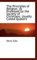 The Principles of Religion, as Professed by the Society of Christians, Usually Called Quakers