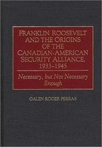 Franklin Roosevelt and the Origins of the Canadian-American Security Alliance, 1933-1945