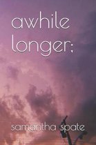 awhile longer;