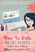 How To Write Blog Posts That Go Viral Without Selling Out: Attract A Raving Fan Base, Understand Your First Viral Hit, And Discover Your Unique Bloggi