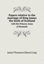 Papers Relative to the Marriage of King James the Sixth of Scotland with the Princess Anna of Denmark