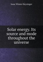 Solar energy. Its source and mode throughout the universe