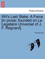 Wit's Last Stake. a Farce [in Prose; Founded on Le Legataire Universel of J. F. Regnard].