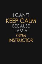 I Can't Keep Calm Because I Am A Gym Instructor