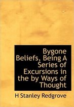 Bygone Beliefs, Being a Series of Excursions in the by Ways of Thought