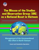 The Misuse of the Studies and Observation Group (SOG) as a National Asset in Vietnam - Management of the Unconventional War Effort in North Vietnam, Covert and Clandestine Operations