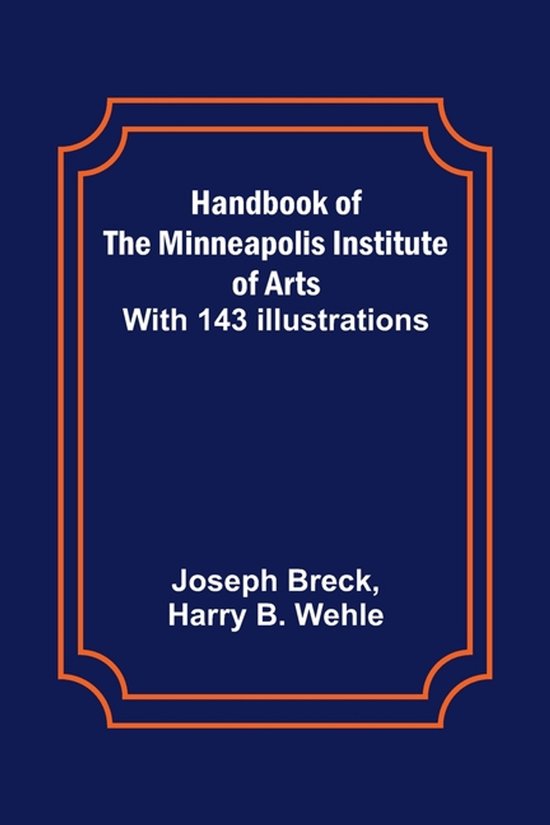 Handbook of the Minneapolis Institute of Arts; With 143 Illustrations