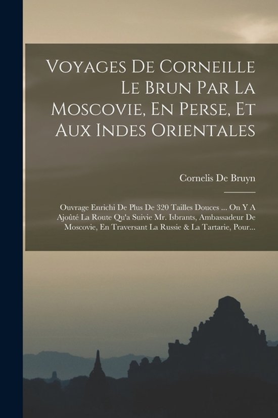 Voyages De Corneille Le Brun Par La Moscovie, En Perse, Et Aux Indes Orientales