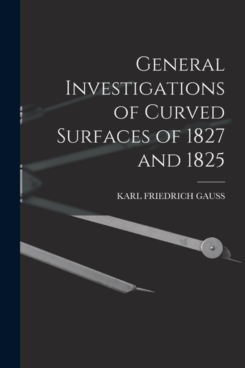 General Investigations Of Curved Surfaces Of 1827 And 1825 van Karl Friedrich Gauss