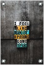 Tuinposter “I Feel Like Making Dreams Come True” Tekst 80x120cm- Foto op Tuinposter (wanddecoratie voor buiten en binnen)