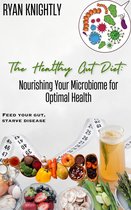 The Healthy Gut Diet: Nourishing Your Microbiome for Optimal Health