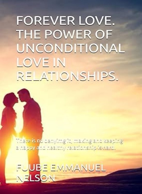 FOREVER LOVE. THE POWER OF UNCONDITIONAL LOVE IN RELATIONSHIPS