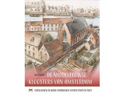 De middeleeuwse kloosters van Amsterdam. Verschenen en weer verdwenen tussen 1389 en 1585