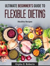 Ultimate Beginner's Guide to Flexible Dieting