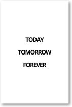 Today Tomorrow Forever - 60x90 Forex Staand - Besteposter - Minimalist - Tekstposters