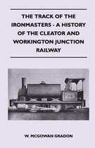 The Track Of The Ironmasters - A History Of The Cleator And Workington Junction Railway