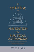 A Treatise on Navigation and Nautical Astronomy - Including the Theory of Compass Deviations - Prepared for Use as a Textbook for the U. S. Naval Academy