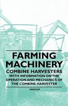 Farming Machinery - Combine Harvesters - With Information on the Operation and Mechanics of the Combine Harvester