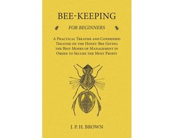 Bee-Keeping for Beginners - A Practical Treatise and Condensed Treatise on the Honey-Bee Giving the Best Modes of Management in Order to Secure the Most Profit