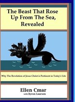 The Beast That Rose Up from the Sea, Revealed: Why the Revelation of Jesus Christ is pertinent in today's life.