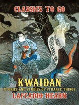 Classics To Go - Kwaidan: Stories and Studies of Strange Things