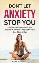 Don’t Let Anxiety Stop You: Eliminate Anxiety And Panic Attacks With One Simple Strategy, One Step A Day