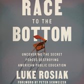 Race to the Bottom Lib/E: Uncovering the Secret Forces Destroying American Public Education