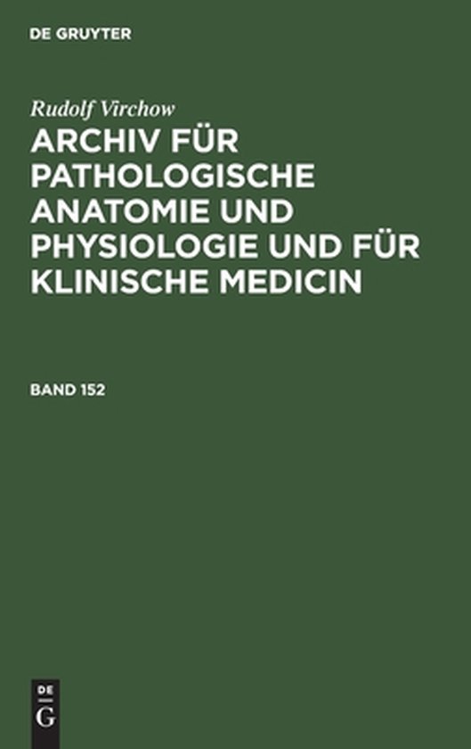 Rudolf Virchow: Archiv Für Pathologische Anatomie Und Physiologie Und Für Klinische Medicin. Band 152 Rudolf Virchow: Archiv Für Pathologische Anatomie Und Physiologie Und Für Klinische Medicin. Band 152
