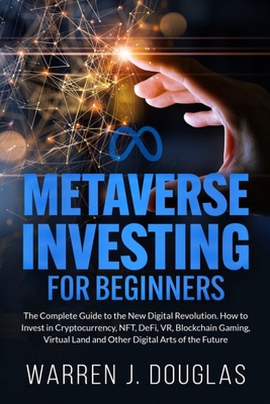 Metaverse Investing for Beginners: The Complete Guide to the New Digital Revolution. How to Invest in Cryptocurrency, NFT, DeFi, VR, Blockchain Gaming
