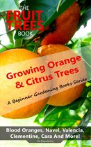 The Fruit Trees Book: Growing Orange & Citrus Trees - Blood Oranges, Navel, Valencia, Clementine, Cara And More
