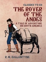 Classics To Go - The Rover of the Andes A Tale of Adventure on South America