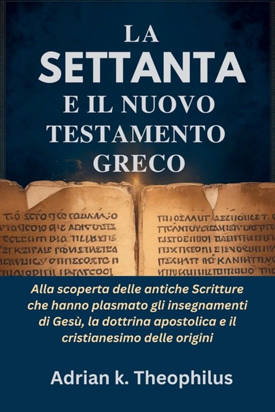 La Settanta E Il Nuovo Testamento Greco: Alla scoperta delle antiche Scritture che hanno plasmato gli insegnamenti di Gesï¿½, la dottrina apostolica e i