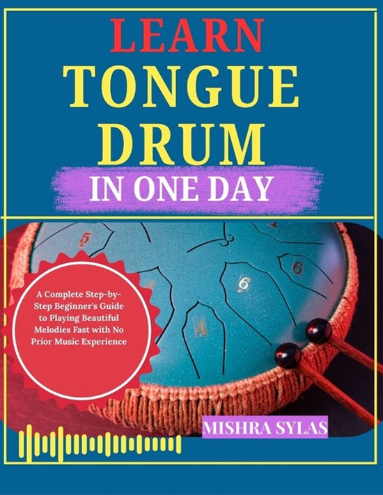 Learn Tongue Drum in One Day: A Complete Step-by-Step Beginner's Guide to Playing Beautiful Melodies Fast with No Prior Music Experience