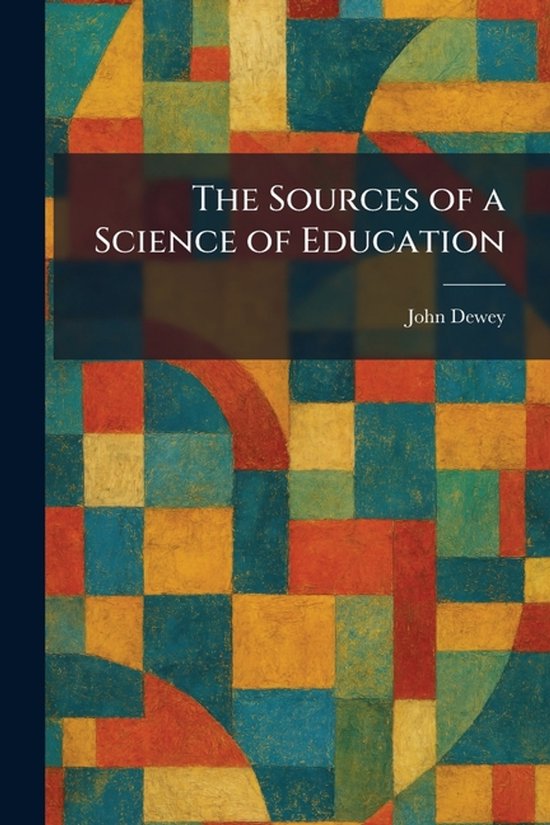 Boekomslag met de titel "The Sources of a Science of Education" door John Dewey, op een kleurrijk geometrisch patroon.
