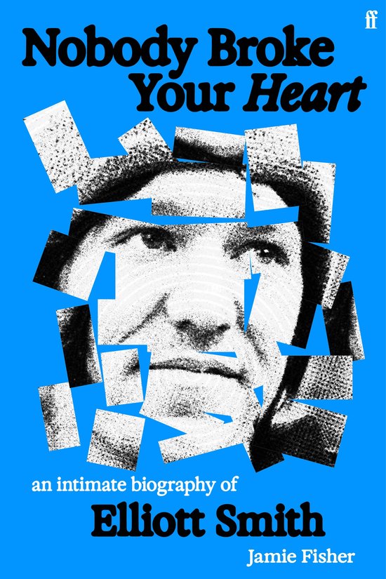 Boekomslag: De titel 'Nobody Broke Your Heart' staat bovenaan. In het midden een portret van Elliott Smith, gebroken in stukken op een blauwe achtergrond. Onderaan 'an intimate biography of Elliott Smith'.