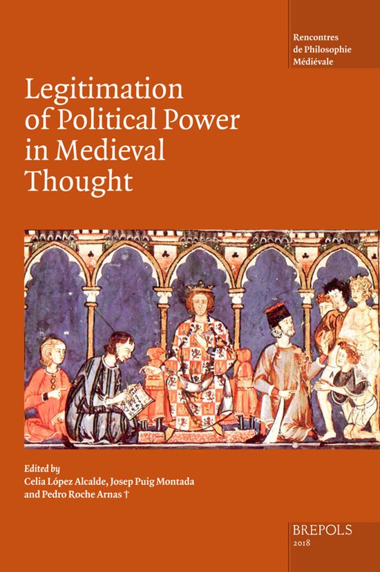 The Legitimation of Political Power in Medieval Thought: Acts of the XIX Annual Colloquium of the Societe Internationale Pour l'Etude de la Philosophi
