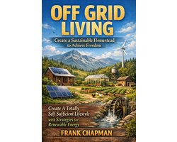 Off Grid Living: Create a Sustainable Homestead to Achieve Freedom