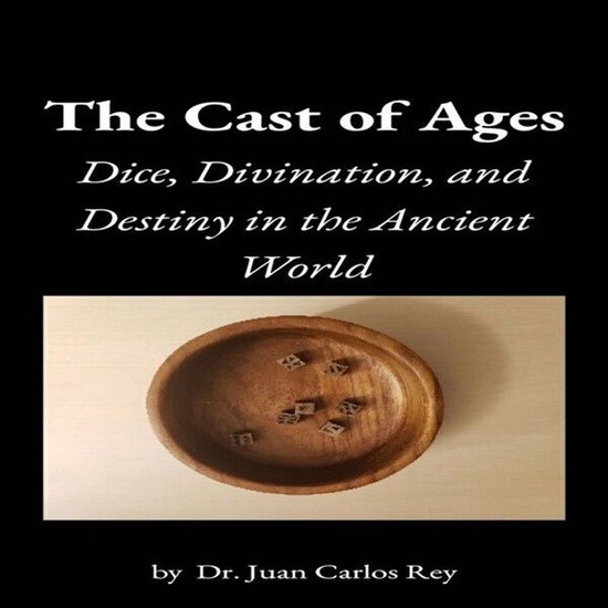 The Cast of Ages: Dice, Divination, and Destiny in the Ancie ... - cover