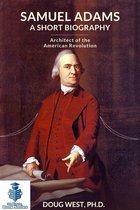 Samuel Adams: A Short Biography Architect of the American Revolution
