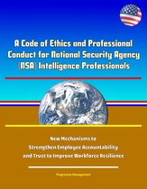 A Code of Ethics and Professional Conduct for National Security Agency (NSA) Intelligence Professionals - New Mechanisms to Strengthen Employee Accountability and Trust to Improve Workforce Resilience