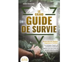 Le grand guide de survie - Survivre dans des situations dangereuses et extrêmes: Les techniques d'experts en survivalisme et bushcraft. Deviens un pro de la survie et surmonte toutes les crises