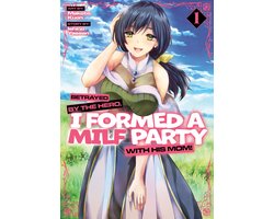 Betrayed by the Hero, I Formed a MILF Party with His Mom! (Manga)- Betrayed by the Hero, I Formed a MILF Party with His Mom! (Manga) Vol. 1