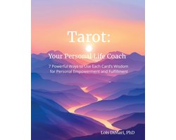 Tarot: Your Personal Life Coach: 7 Powerful Ways to Use Each Card's Wisdom for Personal Empowerment and Fulfillment