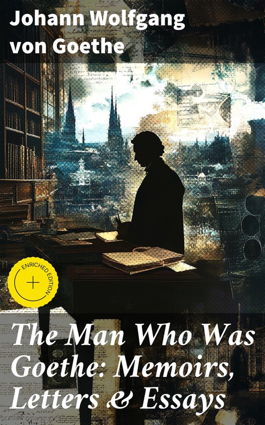 The Man Who Was Goethe: Memoirs, Letters & Essays - cover