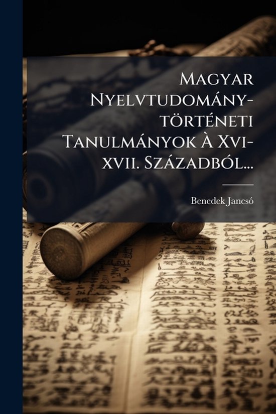 Magyar Nyelvtudomàny-törtÃ(c)neti Tanulmànyok Ã Xvi-x ... - cover