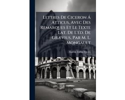 Lettres De Ciceron Ã Atticus, Avec Des Remarques Et Le Texte Lat. De L'Ã(c)d. De GrÃ)vius, Par M. L. Mongault