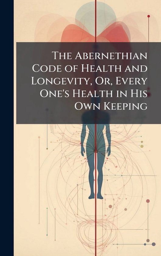The Abernethian Code of Health and Longevity, Or, Every One' ... - cover
